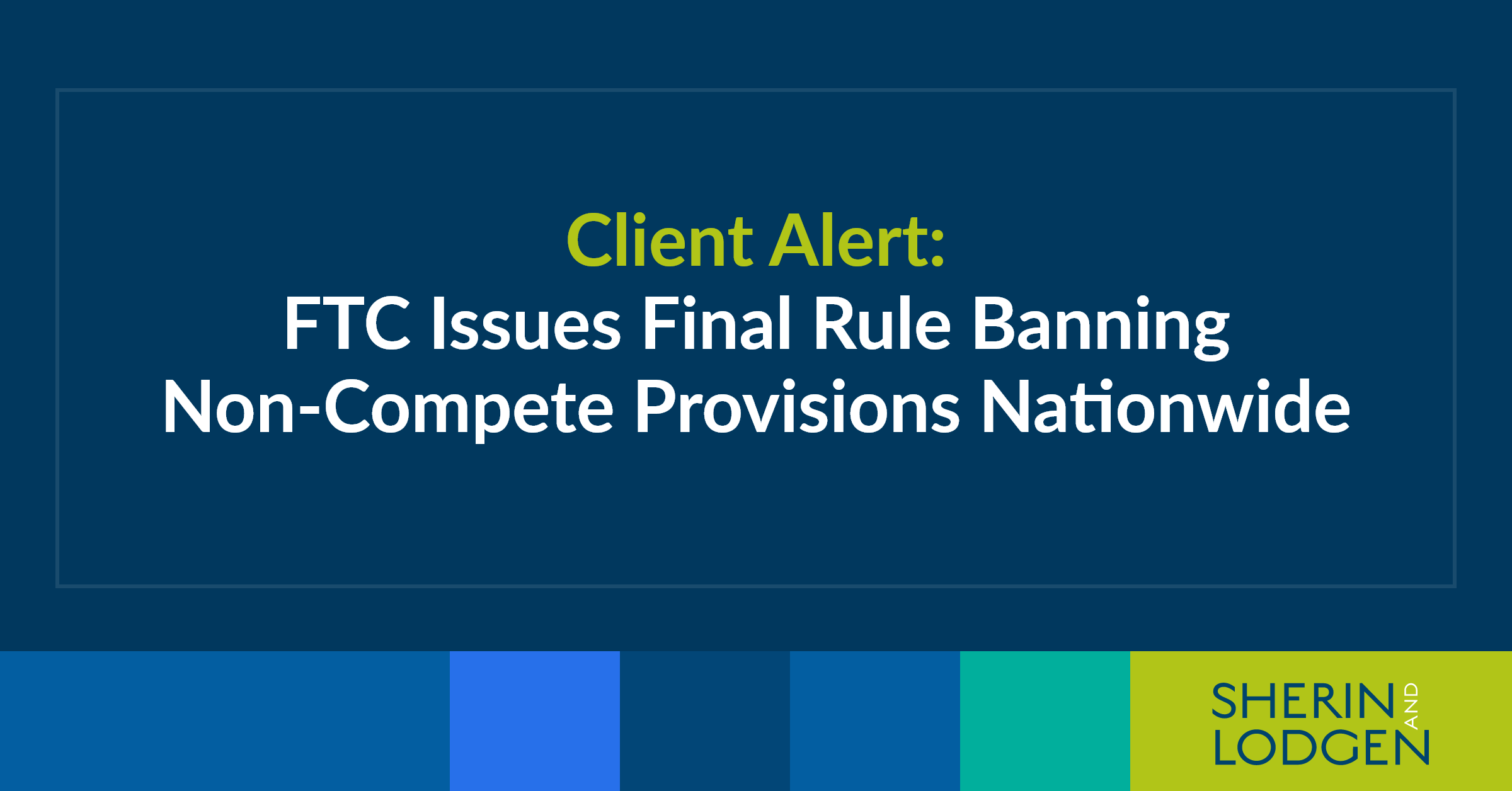 Client Alert: FTC Issues Final Rule Banning Non-Compete Provisions ...