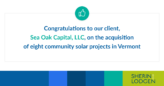 Congratulations to our client, Sea Oak Capital, LLC, on the acquisition of eight community solar projects in Vermont